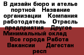 В дизайн бюро и ателье портной › Название организации ­ Компания-работодатель › Отрасль предприятия ­ Другое › Минимальный оклад ­ 1 - Все города Работа » Вакансии   . Дагестан респ.